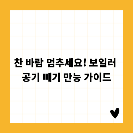 찬 바람 멈추세요! 보일러 공기 빼기 만능 가이드