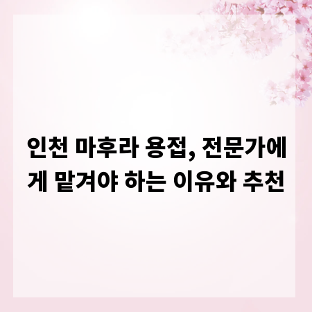 인천 마후라 용접, 전문가에게 맡겨야 하는 이유와 추천