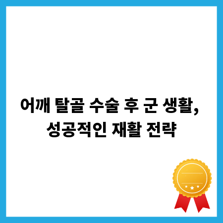 어깨 탈골 수술 후 군 생활, 성공적인 재활 전략