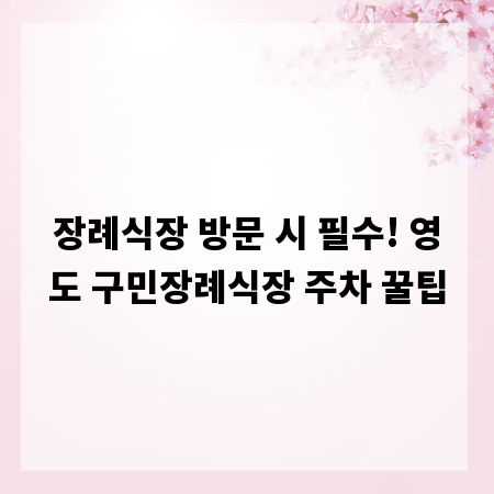 장례식장 방문 시 필수! 영도 구민장례식장 주차 꿀팁