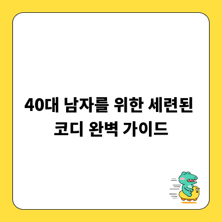 40대 남자를 위한 세련된 코디 완벽 가이드
