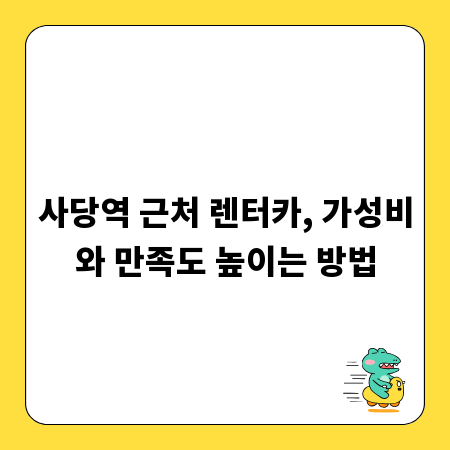 사당역 근처 렌터카, 가성비와 만족도 높이는 방법