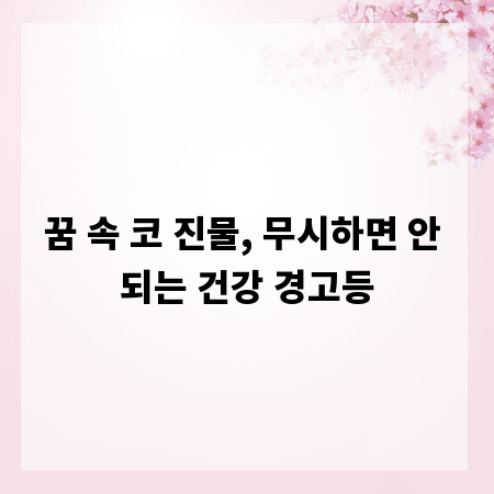꿈 속 코 진물, 무시하면 안 되는 건강 경고등