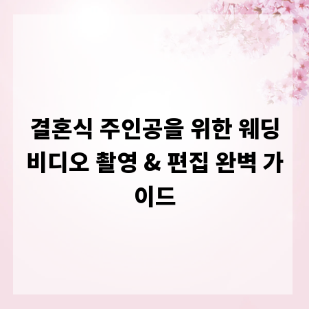 결혼식 주인공을 위한 웨딩비디오 촬영 & 편집 완벽 가이드