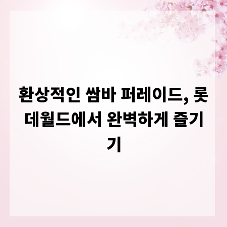 환상적인 쌈바 퍼레이드, 롯데월드에서 완벽하게 즐기기