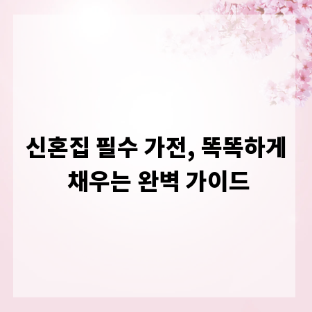 신혼집 필수 가전, 똑똑하게 채우는 완벽 가이드