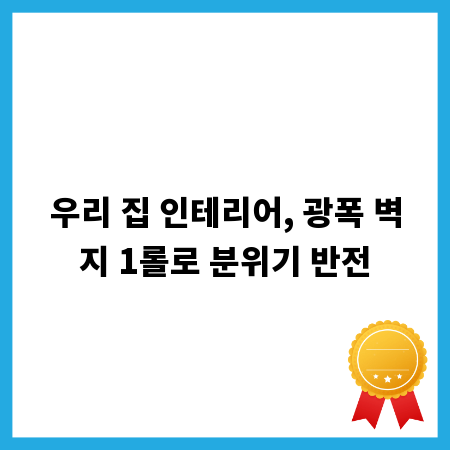 우리 집 인테리어, 광폭 벽지 1롤로 분위기 반전