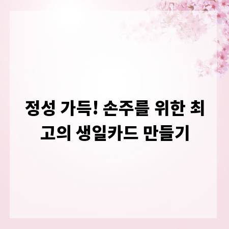 정성 가득! 손주를 위한 최고의 생일카드 만들기
