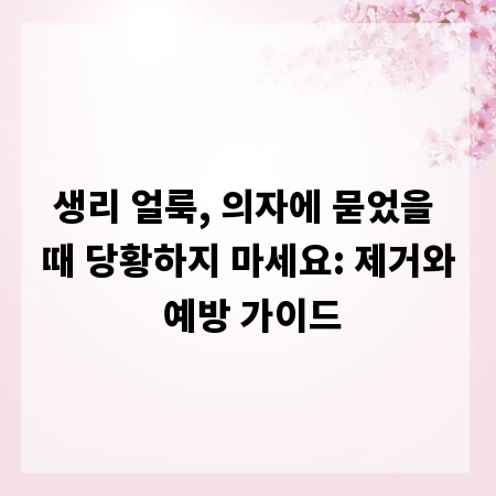 생리 얼룩, 의자에 묻었을 때 당황하지 마세요: 제거와 예방 가이드