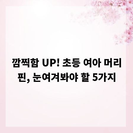 깜찍함 UP! 초등 여아 머리핀, 눈여겨봐야 할 5가지