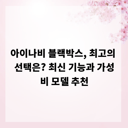 아이나비 블랙박스, 최고의 선택은? 최신 기능과 가성비 모델 추천