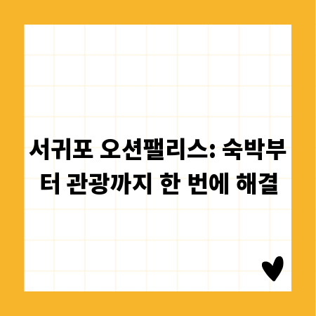 서귀포 오션팰리스: 숙박부터 관광까지 한 번에 해결