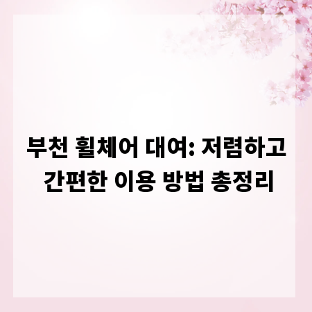 부천 휠체어 대여: 저렴하고 간편한 이용 방법 총정리