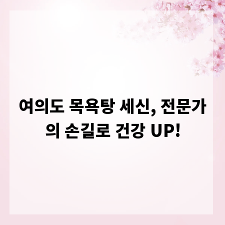 여의도 목욕탕 세신, 전문가의 손길로 건강 UP!