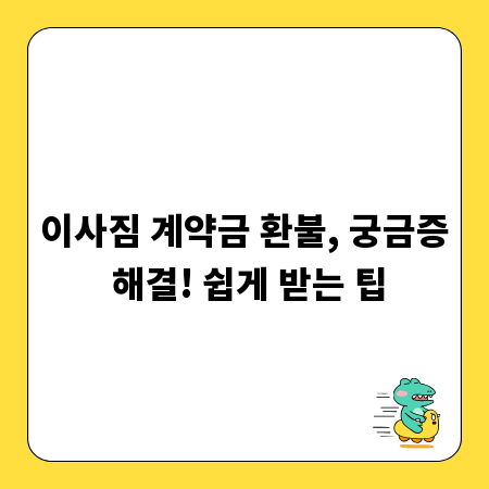 이사짐 계약금 환불, 궁금증 해결! 쉽게 받는 팁
