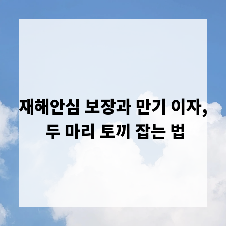 재해안심 보장과 만기 이자, 두 마리 토끼 잡는 법
