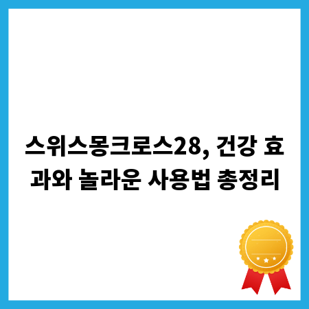 스위스몽크로스28, 건강 효과와 놀라운 사용법 총정리