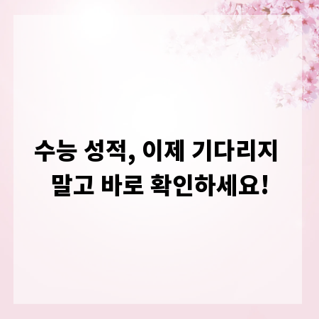 수능 성적, 이제 기다리지 말고 바로 확인하세요!