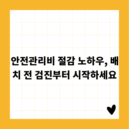 안전관리비 절감 노하우, 배치 전 검진부터 시작하세요