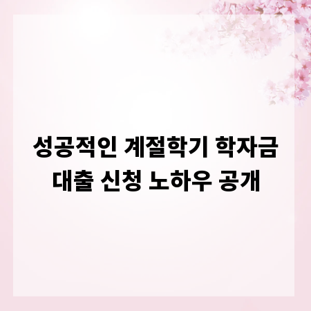 성공적인 계절학기 학자금대출 신청 노하우 공개