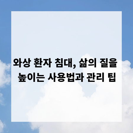 와상 환자 침대, 삶의 질을 높이는 사용법과 관리 팁