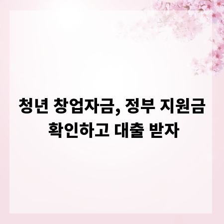 청년 창업자금, 정부 지원금 확인하고 대출 받자
