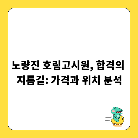 노량진 호림고시원, 합격의 지름길: 가격과 위치 분석
