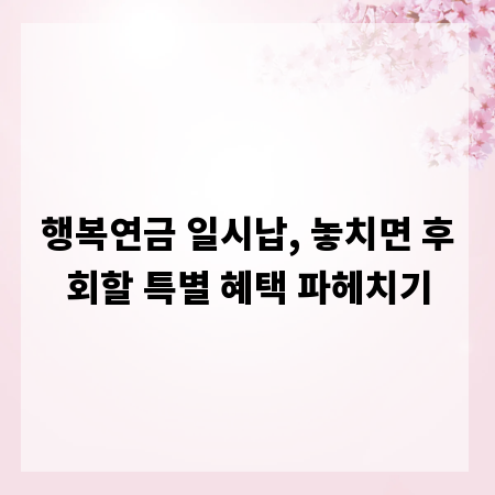 행복연금 일시납, 놓치면 후회할 특별 혜택 파헤치기