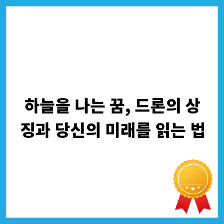 하늘을 나는 꿈, 드론의 상징과 당신의 미래를 읽는 법