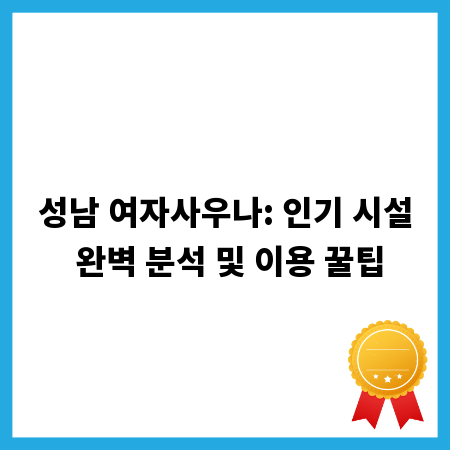 성남 여자사우나: 인기 시설 완벽 분석 및 이용 꿀팁