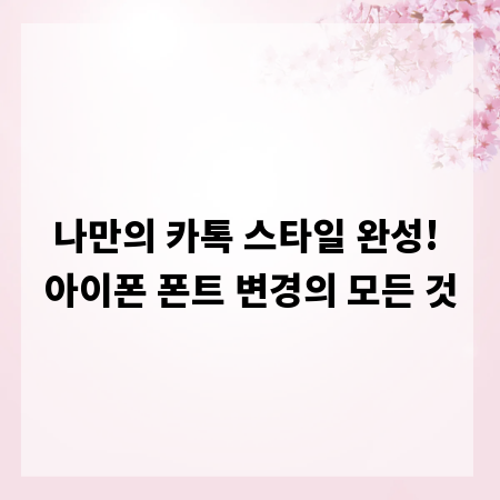 나만의 카톡 스타일 완성! 아이폰 폰트 변경의 모든 것