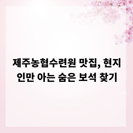 제주농협수련원 맛집, 현지인만 아는 숨은 보석 찾기