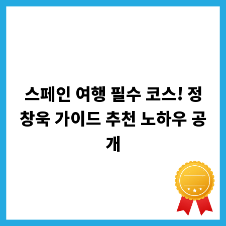 스페인 여행 필수 코스! 정창욱 가이드 추천 노하우 공개