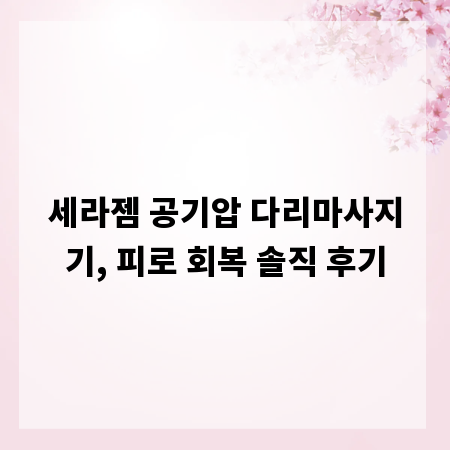 세라젬 공기압 다리마사지기, 피로 회복 솔직 후기