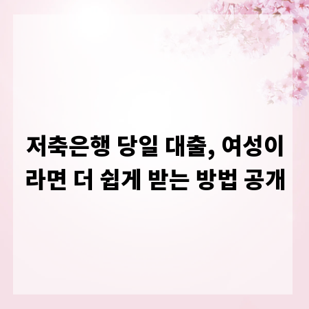 저축은행 당일 대출, 여성이라면 더 쉽게 받는 방법 공개