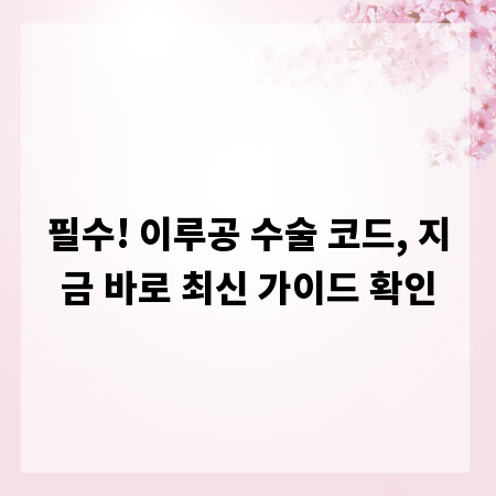 필수! 이루공 수술 코드, 지금 바로 최신 가이드 확인