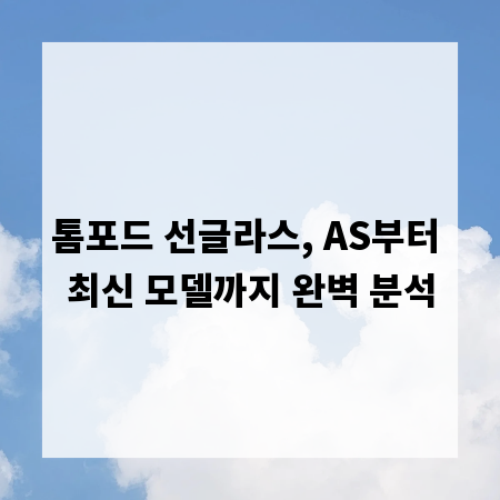 톰포드 선글라스, AS부터 최신 모델까지 완벽 분석