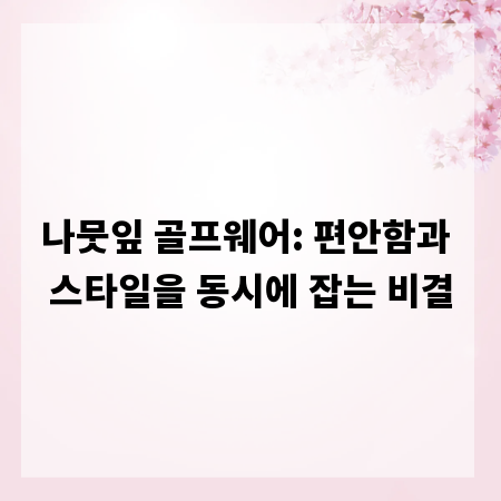 나뭇잎 골프웨어: 편안함과 스타일을 동시에 잡는 비결