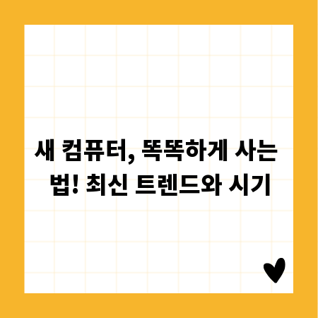 새 컴퓨터, 똑똑하게 사는 법! 최신 트렌드와 시기