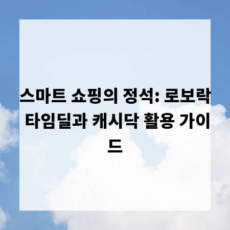 스마트 쇼핑의 정석: 로보락 타임딜과 캐시닥 활용 가이드