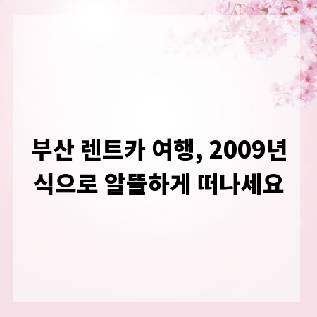 부산 렌트카 여행, 2009년식으로 알뜰하게 떠나세요