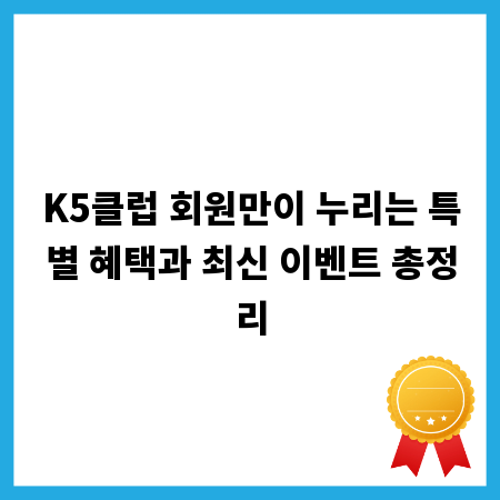 K5클럽 회원만이 누리는 특별 혜택과 최신 이벤트 총정리