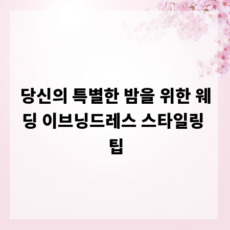 당신의 특별한 밤을 위한 웨딩 이브닝드레스 스타일링 팁
