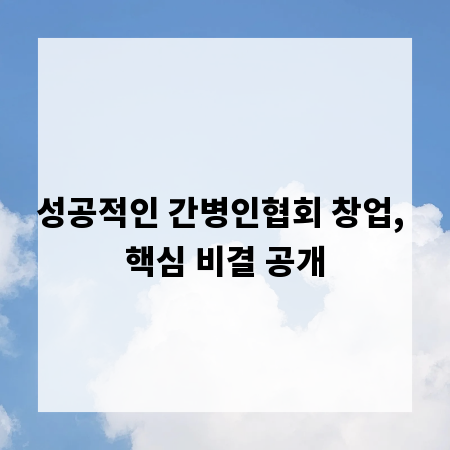성공적인 간병인협회 창업, 핵심 비결 공개