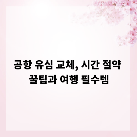 공항 유심 교체, 시간 절약 꿀팁과 여행 필수템
