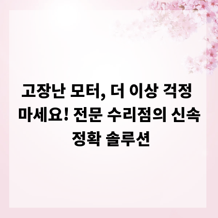 고장난 모터, 더 이상 걱정 마세요! 전문 수리점의 신속 정확 솔루션