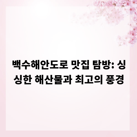 백수해안도로 맛집 탐방: 싱싱한 해산물과 최고의 풍경