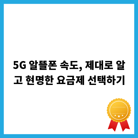 5G 알뜰폰 속도, 제대로 알고 현명한 요금제 선택하기
