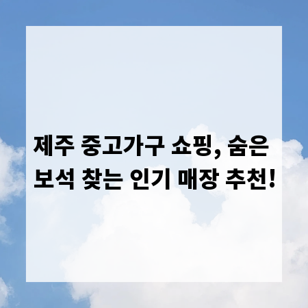 제주 중고가구 쇼핑, 숨은 보석 찾는 인기 매장 추천!