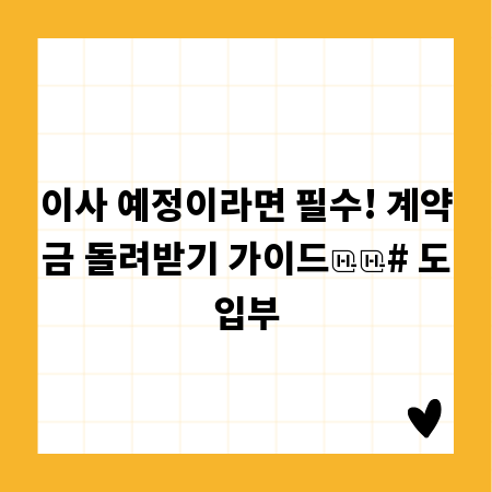 이사 예정이라면 필수! 계약금 돌려받기 가이드

# 도입부